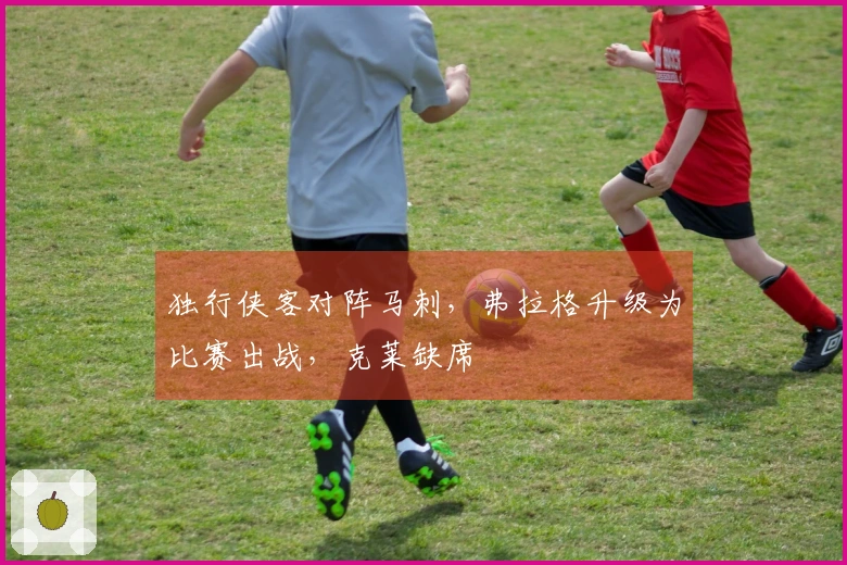 独行侠客对阵马刺，弗拉格升级为比赛出战，克莱缺席