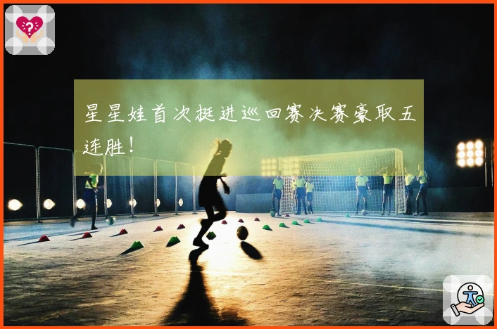 星星娃首次挺进巡回赛决赛豪取五连胜！