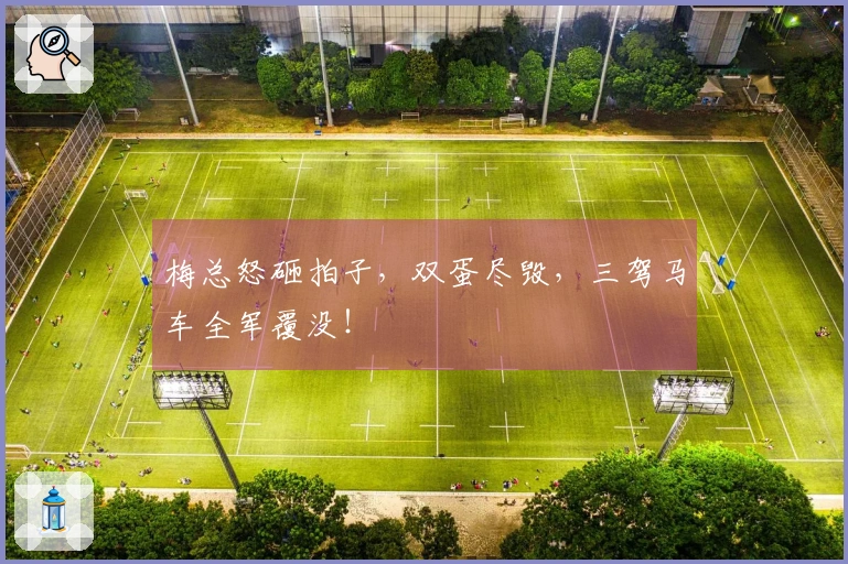 梅总怒砸拍子，双蛋尽毁，三驾马车全军覆没！