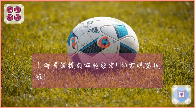 上海男篮提前四轮锁定CBA常规赛桂冠！