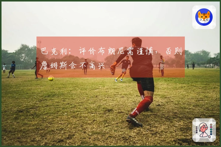 巴克利：评价布朗尼需谨慎，否则詹姆斯会不高兴