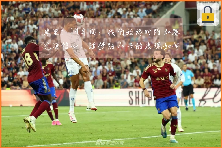 库里：14年间，我们始终对附加赛充满信心，追梦防小卡的表现如何？