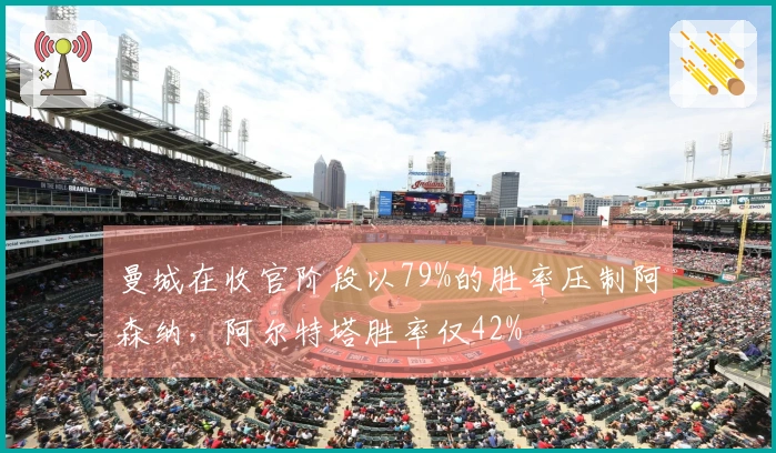 曼城在收官阶段以79%的胜率压制阿森纳，阿尔特塔胜率仅42%