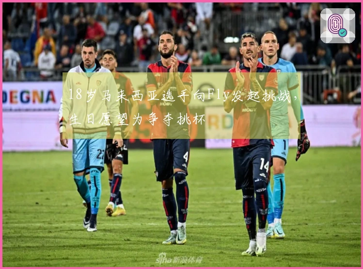 18岁马来西亚选手向Fly发起挑战，生日愿望为争夺挑杯