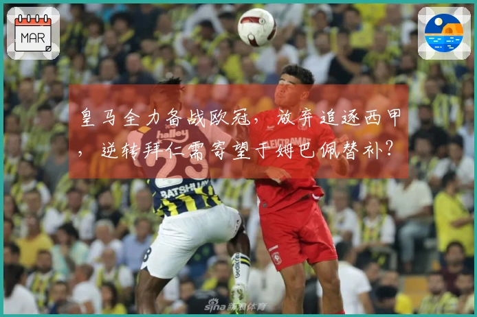 皇马全力备战欧冠，放弃追逐西甲，逆转拜仁需寄望于姆巴佩替补？