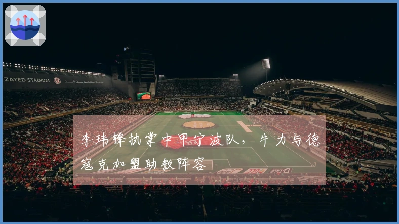 李玮锋执掌中甲宁波队，牛力与德寇克加盟助教阵容