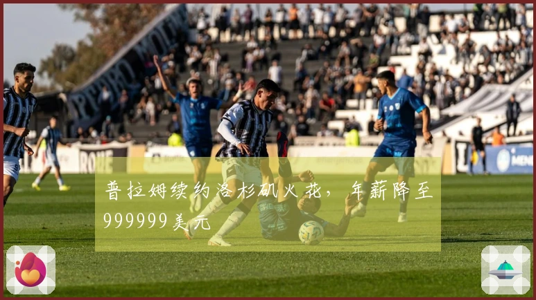普拉姆续约洛杉矶火花，年薪降至999999美元
