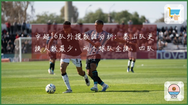 中超16队外援数据分析：泰山队更换人数最少，两个球队全换，四队各有6外援
