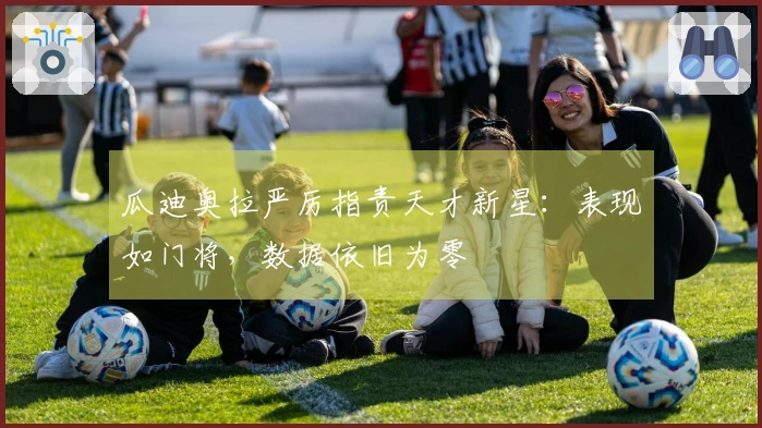 瓜迪奥拉严厉指责天才新星：表现如门将，数据依旧为零