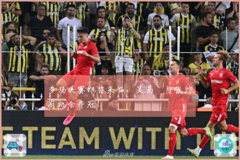 多场决赛即将来临，吴易昺与张帅有机会夺冠！