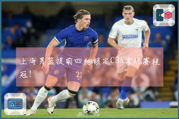 上海男篮提前四轮锁定CBA常规赛桂冠！