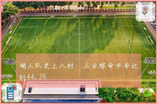 湖人队史上八村塁三分球命中率达到44.3%