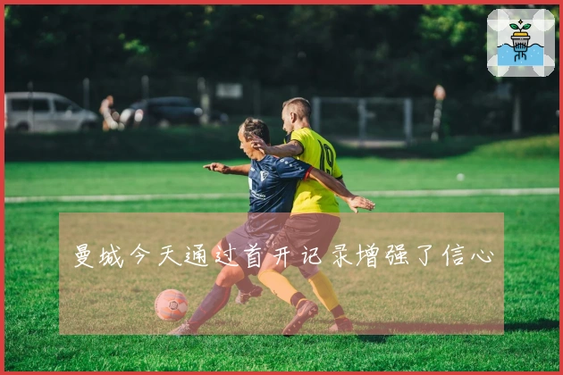 曼城今天通过首开记录增强了信心