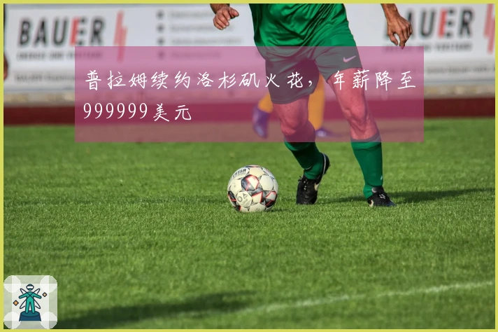 普拉姆续约洛杉矶火花，年薪降至999999美元